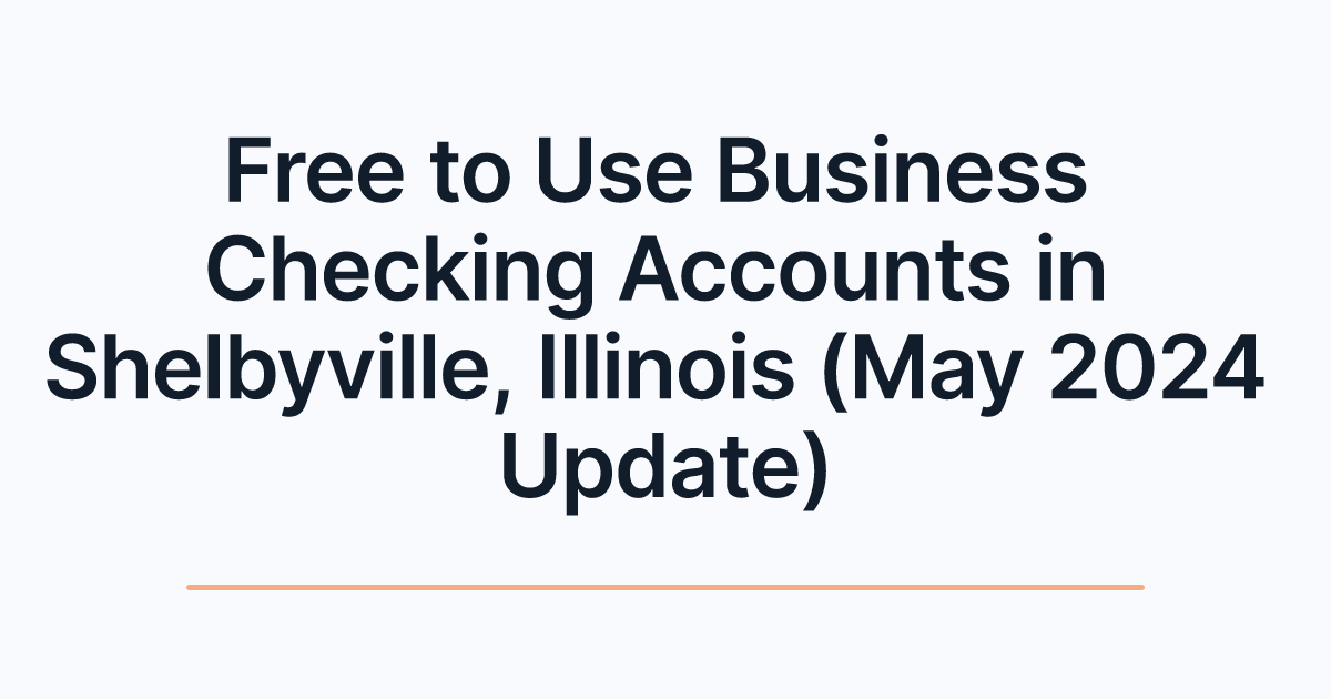Free to Use Business Checking Accounts in Shelbyville, Illinois (May 2024 Update)